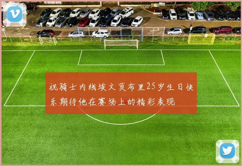 祝骑士内线埃文莫布里25岁生日快乐期待他在赛场上的精彩表现