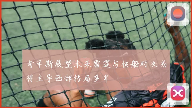 考辛斯展望未来雷霆与快船对决或将主导西部格局多年