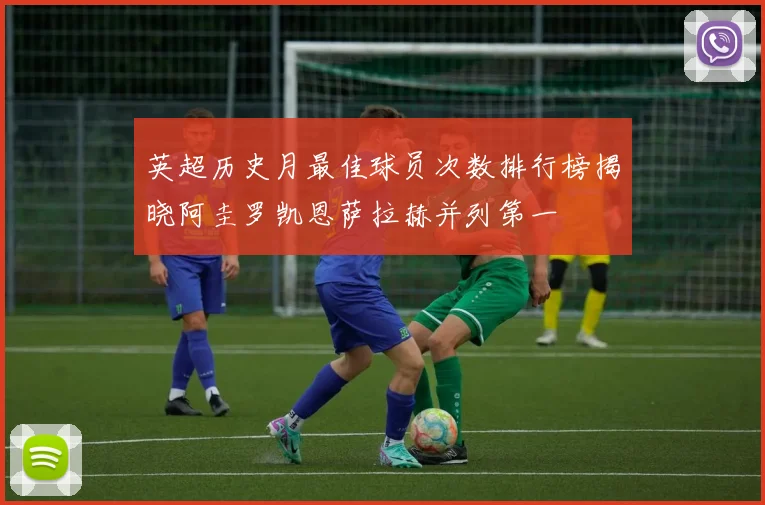 英超历史月最佳球员次数排行榜揭晓阿圭罗凯恩萨拉赫并列第一