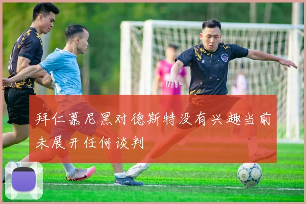 拜仁慕尼黑对德斯特没有兴趣当前未展开任何谈判