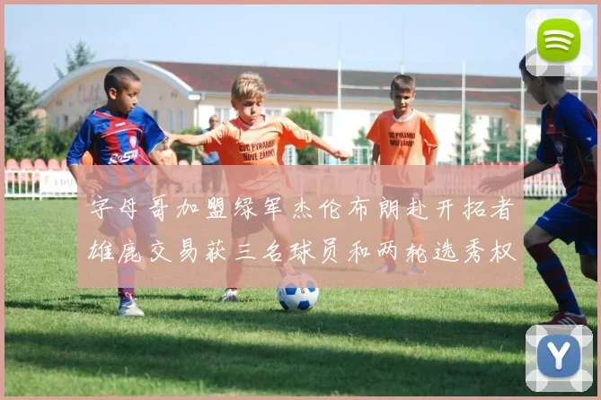 字母哥加盟绿军杰伦布朗赴开拓者雄鹿交易获三名球员和两轮选秀权