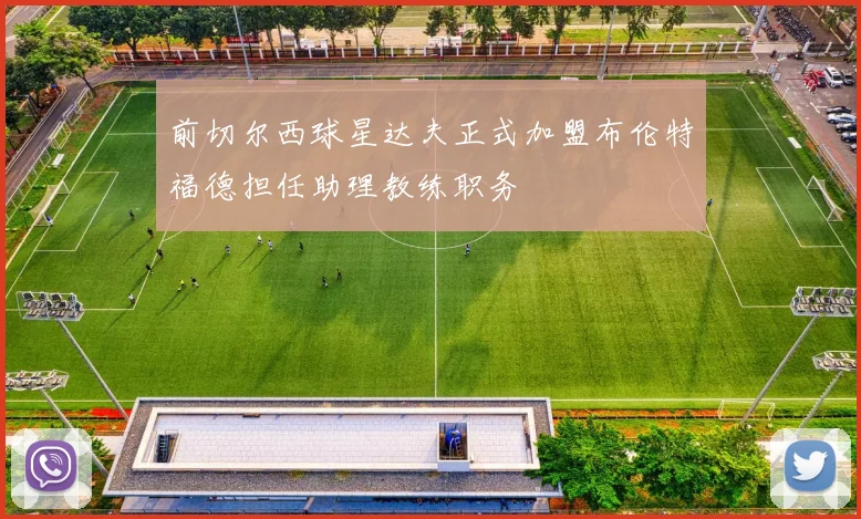 前切尔西球星达夫正式加盟布伦特福德担任助理教练职务