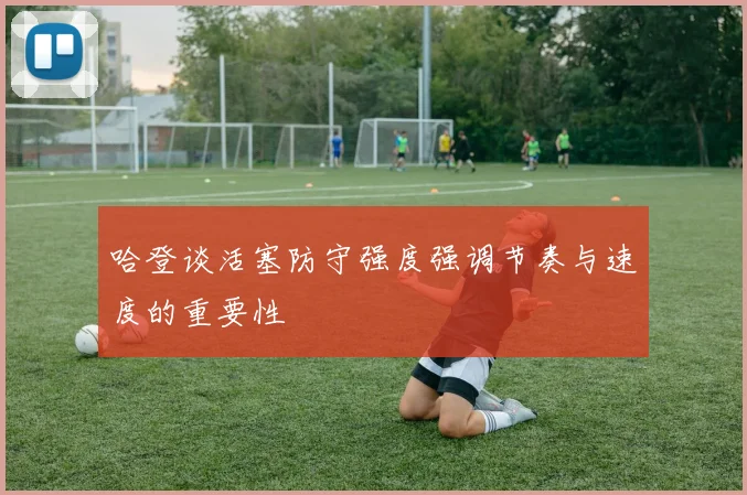 哈登谈活塞防守强度强调节奏与速度的重要性