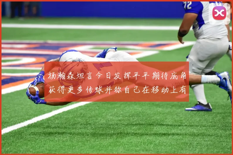杨瀚森坦言今日发挥平平期待底角获得更多传球并称自己在移动上有所进步