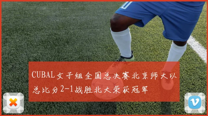 CUBAL女子组全国总决赛北京师大以总比分2-1战胜北大荣获冠军