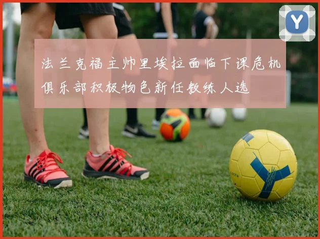 法兰克福主帅里埃拉面临下课危机俱乐部积极物色新任教练人选