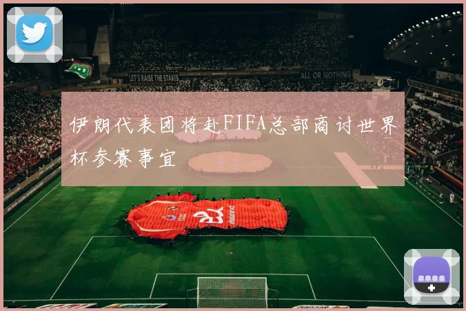 伊朗代表团将赴FIFA总部商讨世界杯参赛事宜