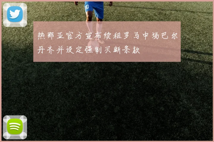 热那亚官方宣布续租罗马中场巴尔丹齐并设定强制买断条款