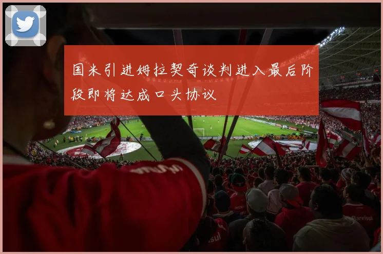 国米引进姆拉契奇谈判进入最后阶段即将达成口头协议